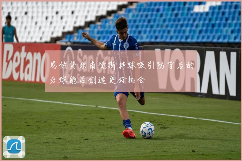 恩佐费尔南德斯持球吸引防守后的分球能否创造更好机会