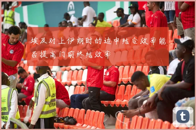 埃及对上伊朗时的边中结合效率能否提高门前终结效率