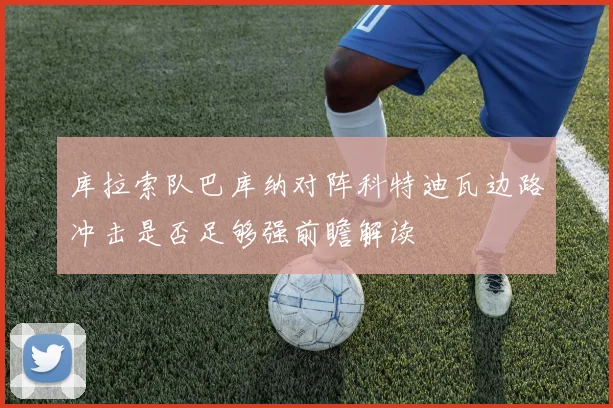 库拉索队巴库纳对阵科特迪瓦边路冲击是否足够强前瞻解读