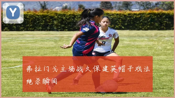 弗拉门戈主场战久保建英帽子戏法绝杀瞬间