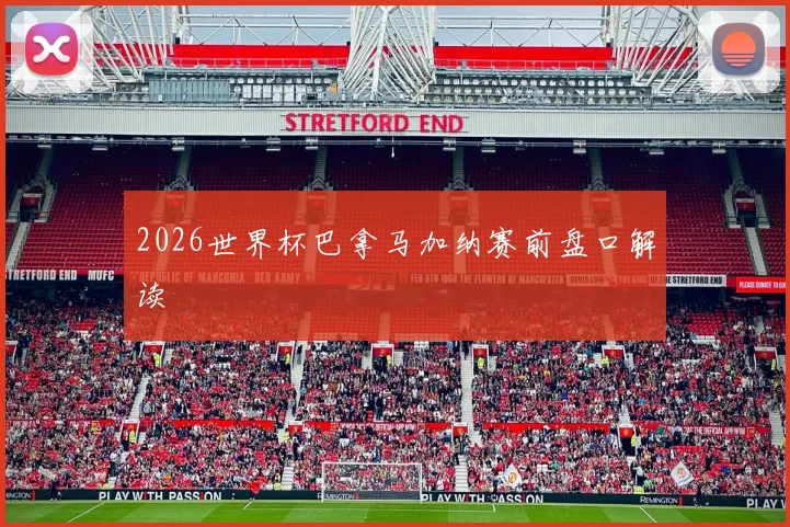 2026世界杯巴拿马加纳赛前盘口解读