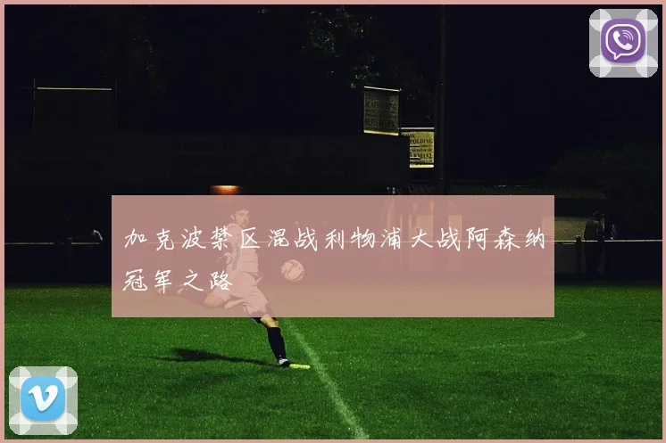 加克波禁区混战利物浦大战阿森纳冠军之路