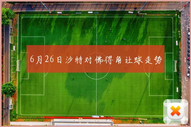 6月26日沙特对佛得角让球走势
