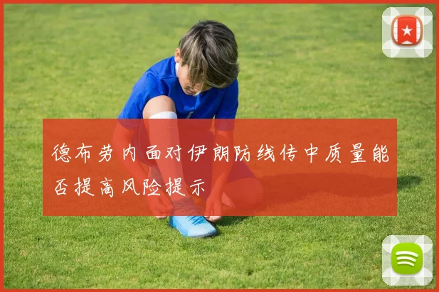 德布劳内面对伊朗防线传中质量能否提高风险提示