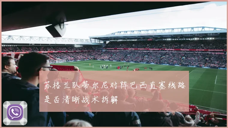 苏格兰队蒂尔尼对阵巴西直塞线路是否清晰战术拆解