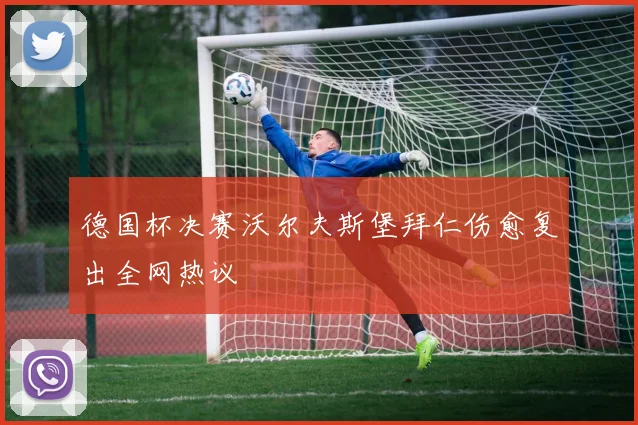 德国杯决赛沃尔夫斯堡拜仁伤愈复出全网热议