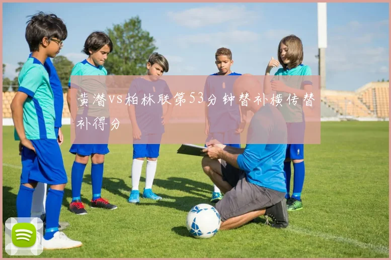 黄潜vs柏林联第53分钟替补横传替补得分