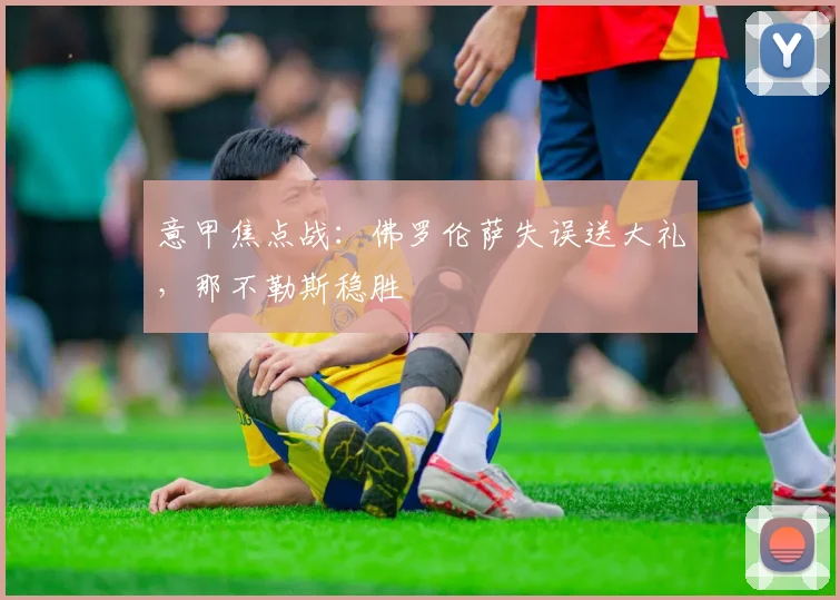 意甲焦点战：佛罗伦萨失误送大礼，那不勒斯稳胜