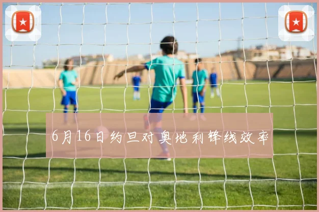 6月16日约旦对奥地利锋线效率