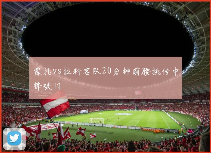 蒙扎vs拉科客队20分钟前腰挑传中锋破门