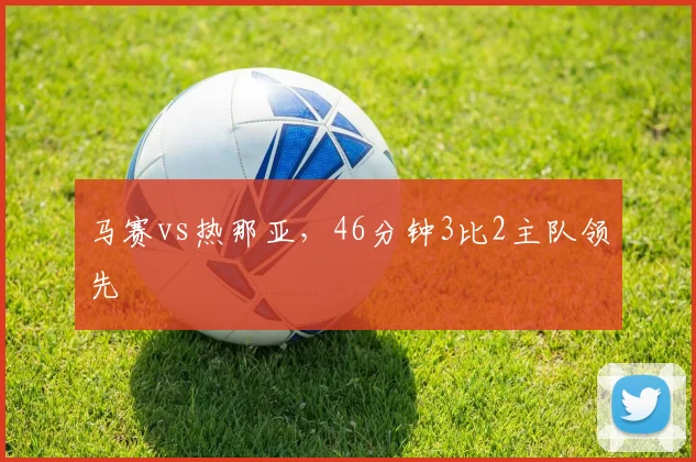 马赛vs热那亚,46分钟3比2主队领先