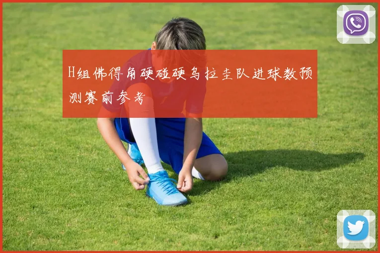 H组佛得角硬碰硬乌拉圭队进球数预测赛前参考