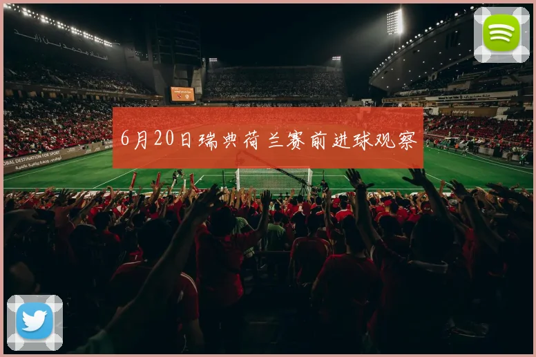 6月20日瑞典荷兰赛前进球观察