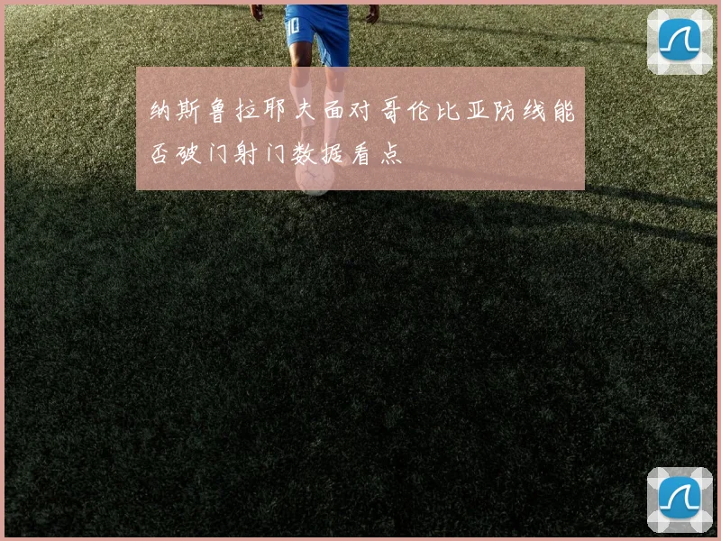 纳斯鲁拉耶夫面对哥伦比亚防线能否破门射门数据看点