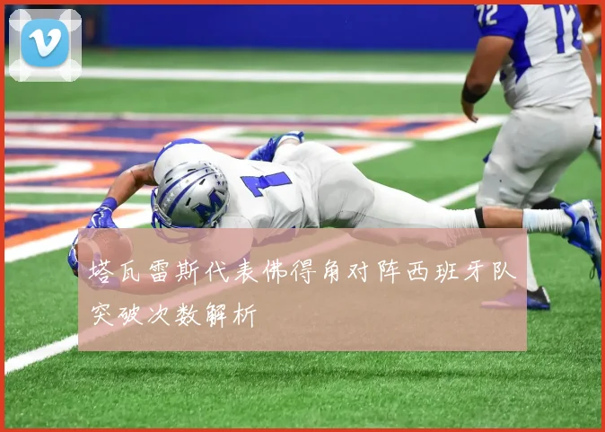 塔瓦雷斯代表佛得角对阵西班牙队突破次数解析