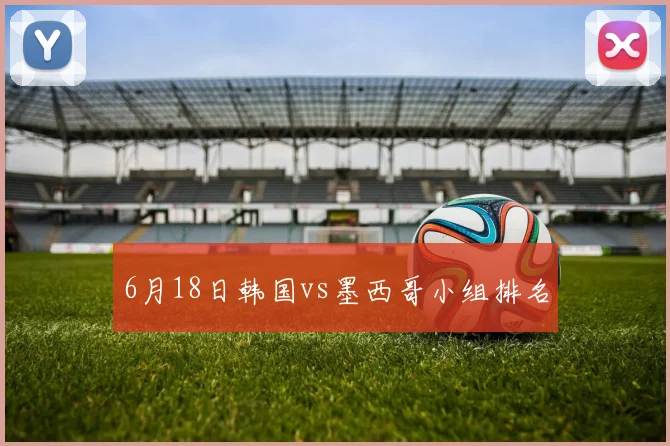 6月18日韩国vs墨西哥小组排名