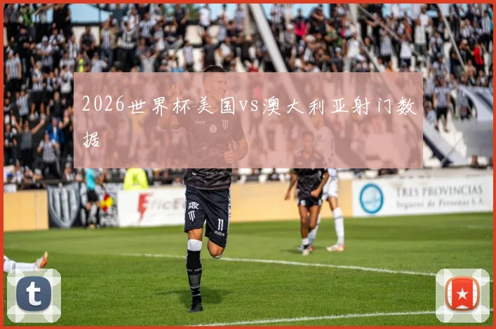 2026世界杯美国vs澳大利亚射门数据