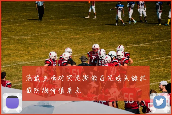 范戴克面对突尼斯能否完成关键拦截防线价值看点