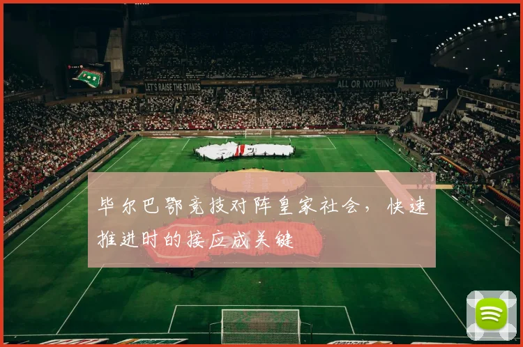 毕尔巴鄂竞技对阵皇家社会，快速推进时的接应成关键
